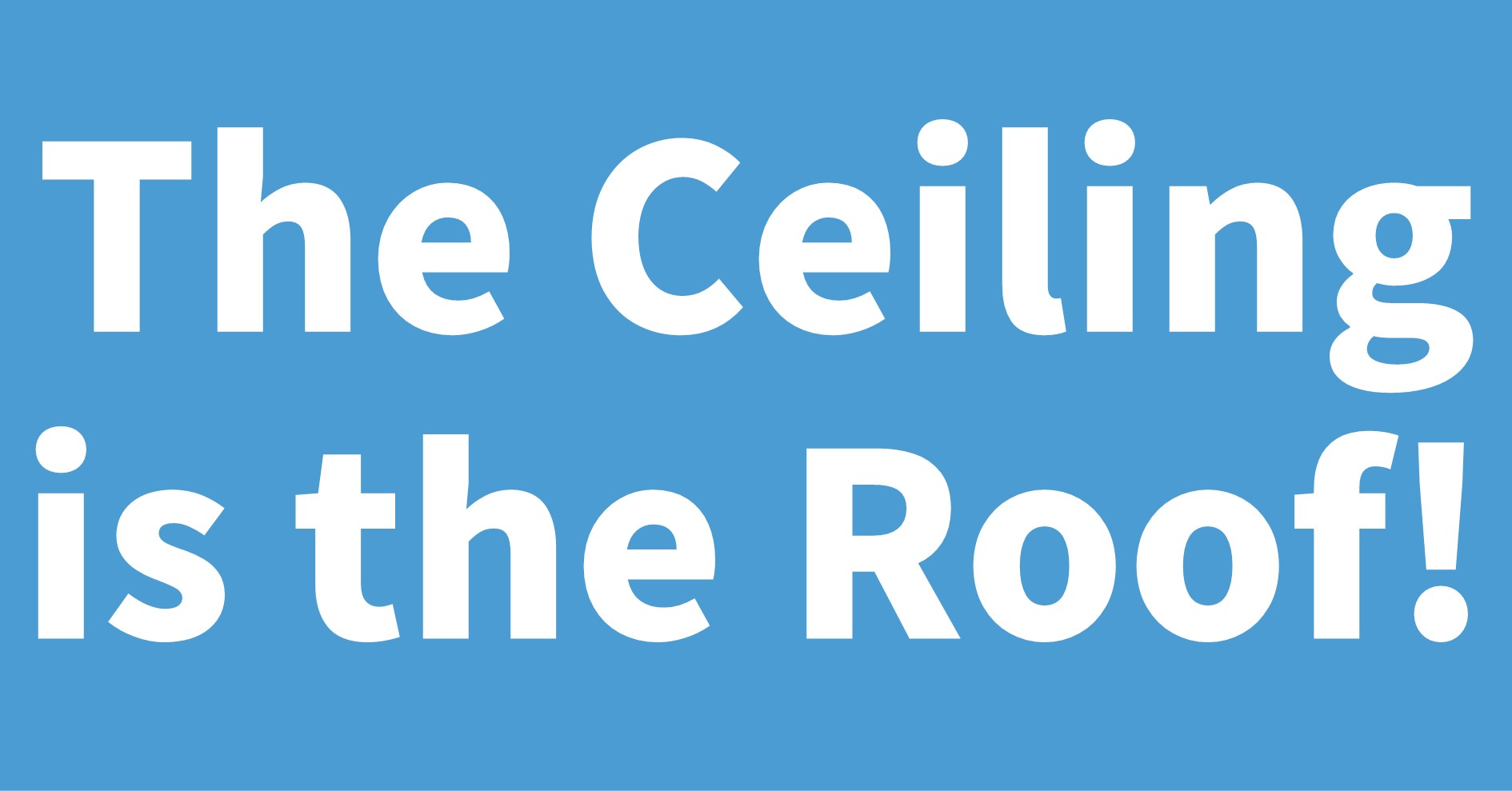 The Ceiling is the Roof!